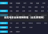 丝瓜电影丝袜视频教程（丝瓜使视频）