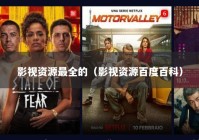 影视资源最全的（影视资源百度百科）