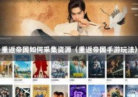 重返帝国如何采集资源（重返帝国手游玩法）