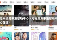 无码资源采集帮助中心（无码资源采集帮助中心在哪）
